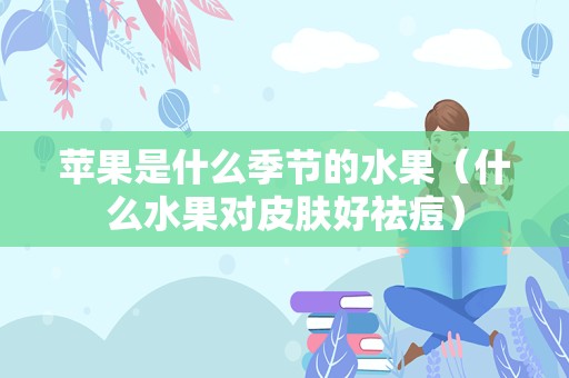 苹果是什么季节的水果（什么水果对皮肤好祛痘）