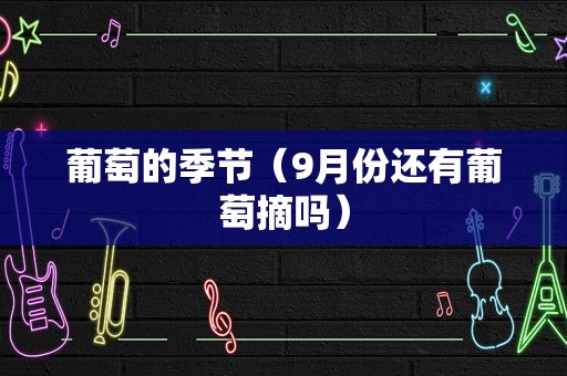 葡萄的季节（9月份还有葡萄摘吗）
