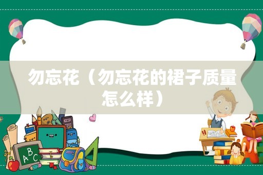 勿忘花（勿忘花的裙子质量怎么样）