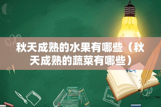秋天成熟的水果有哪些（秋天成熟的蔬菜有哪些）