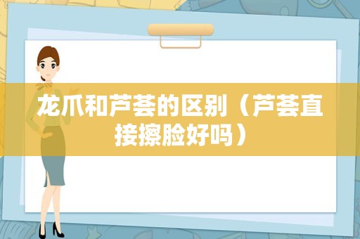 龙爪和芦荟的区别（芦荟直接擦脸好吗）
