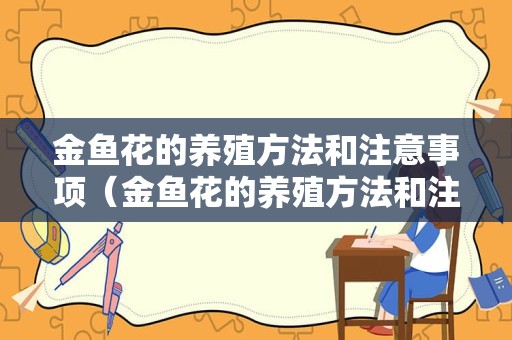 金鱼花的养殖方法和注意事项（金鱼花的养殖方法和注意事项家里能不能养金鱼花）