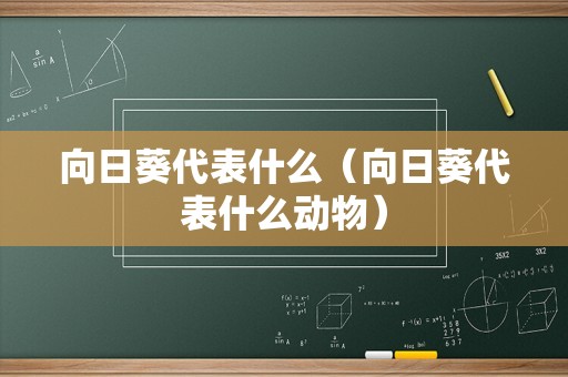 向日葵代表什么（向日葵代表什么动物）