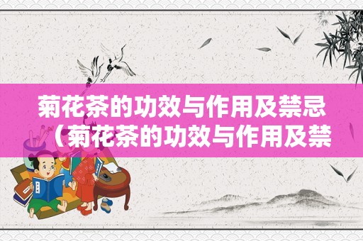 菊花茶的功效与作用及禁忌（菊花茶的功效与作用及禁忌症）
