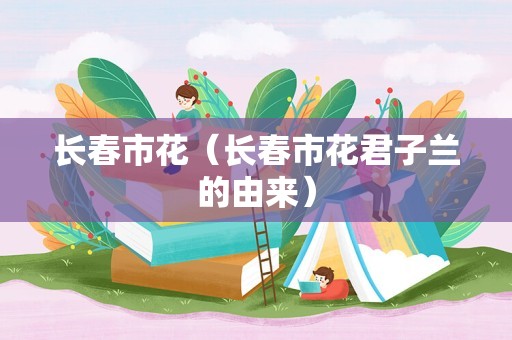长春市花（长春市花君子兰的由来）