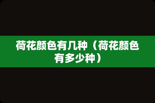 荷花颜色有几种（荷花颜色有多少种）
