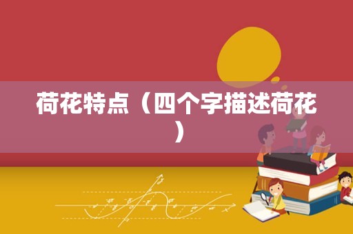 荷花特点（四个字描述荷花）