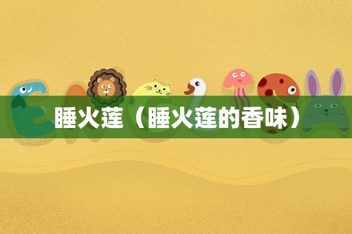 睡火莲（睡火莲的香味）