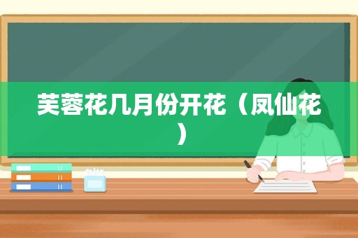 芙蓉花几月份开花（凤仙花）