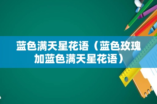 蓝色满天星花语（蓝色玫瑰加蓝色满天星花语）