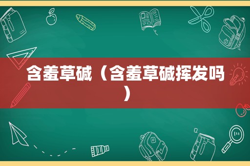 含羞草碱（含羞草碱挥发吗）