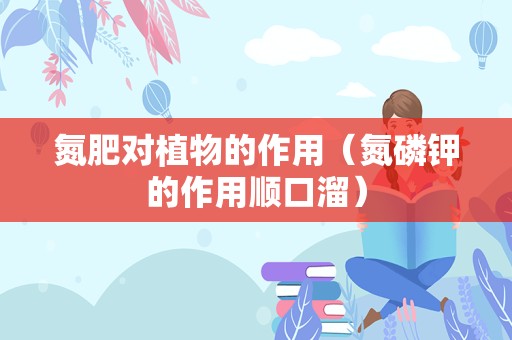 氮肥对植物的作用（氮磷钾的作用顺口溜）