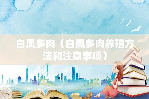 白凤多肉（白凤多肉养殖方法和注意事项）