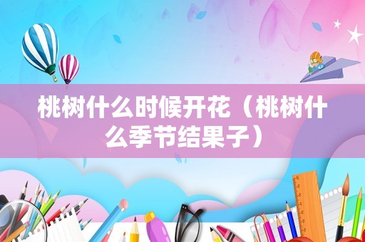 桃树什么时候开花（桃树什么季节结果子）