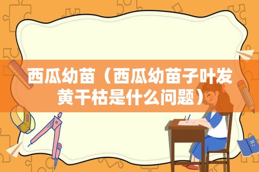 西瓜幼苗（西瓜幼苗子叶发黄干枯是什么问题）