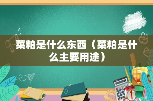 菜粕是什么东西（菜粕是什么主要用途）