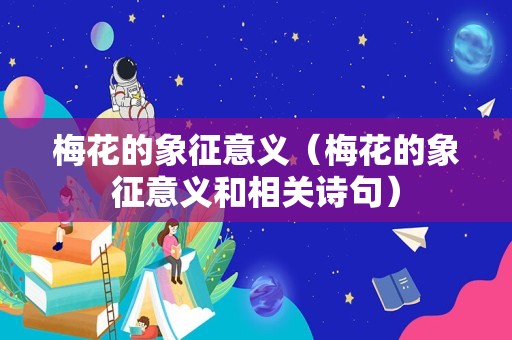 梅花的象征意义（梅花的象征意义和相关诗句）