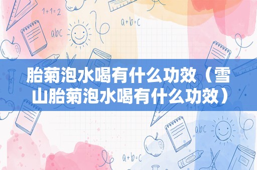 胎菊泡水喝有什么功效（雪山胎菊泡水喝有什么功效）
