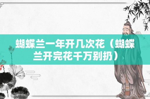 蝴蝶兰一年开几次花（蝴蝶兰开完花千万别扔）