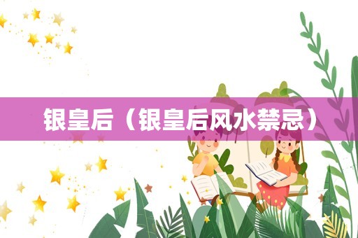 银皇后（银皇后风水禁忌）
