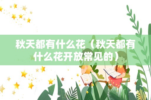秋天都有什么花（秋天都有什么花开放常见的）