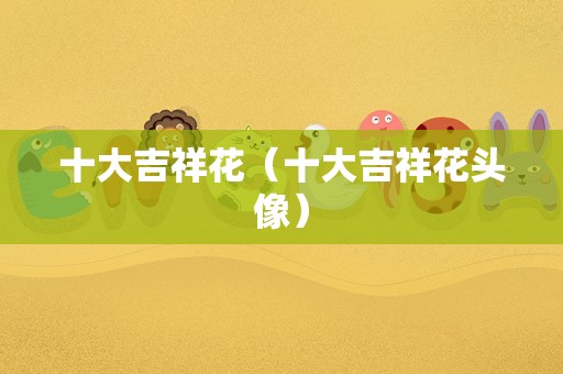 十大吉祥花（十大吉祥花头像）