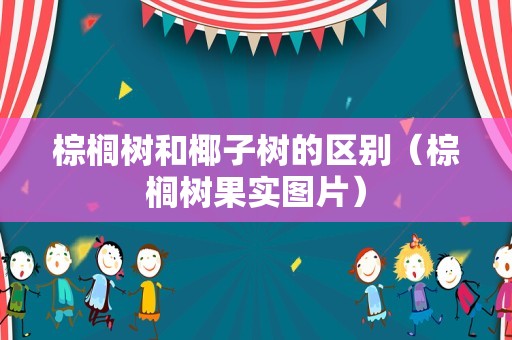 棕榈树和椰子树的区别（棕榈树果实图片）