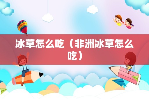 冰草怎么吃（非洲冰草怎么吃）
