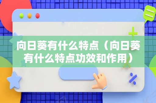 向日葵有什么特点（向日葵有什么特点功效和作用）