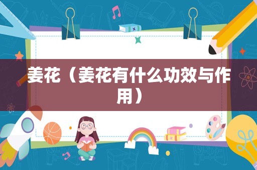姜花（姜花有什么功效与作用）