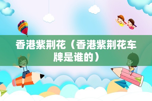 香港紫荆花（香港紫荆花车牌是谁的）