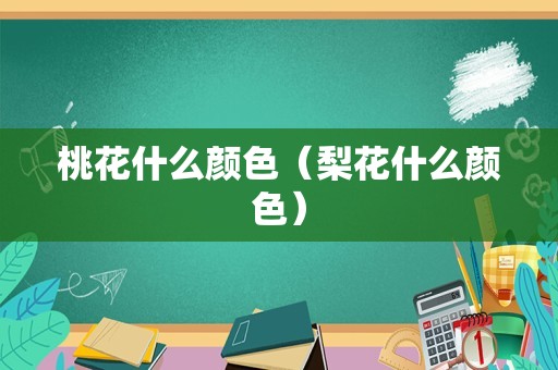 桃花什么颜色（梨花什么颜色）