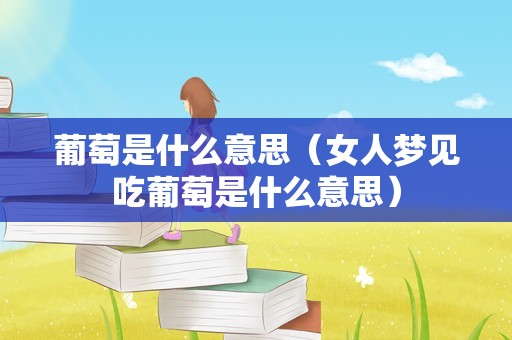 葡萄是什么意思（女人梦见吃葡萄是什么意思）