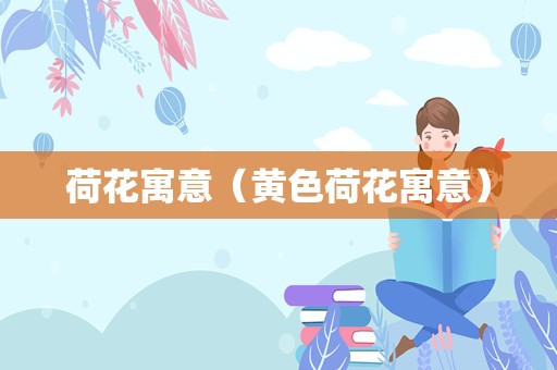 荷花寓意（黄色荷花寓意）