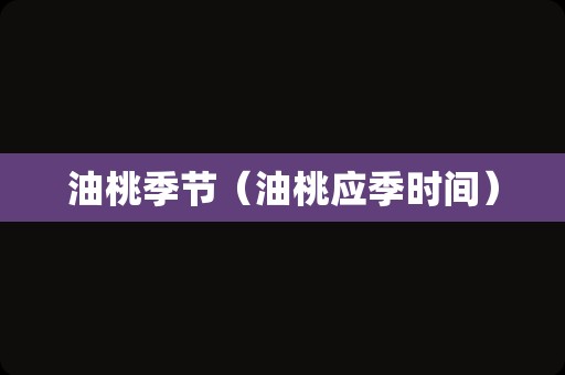 油桃季节（油桃应季时间）