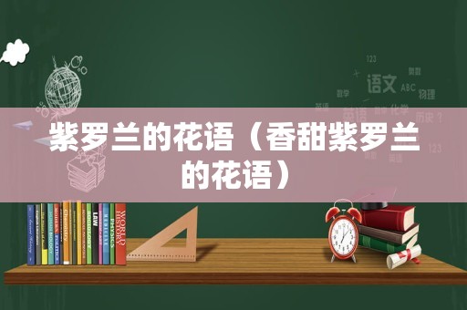 紫罗兰的花语（香甜紫罗兰的花语）