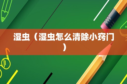 湿虫（湿虫怎么清除小窍门）