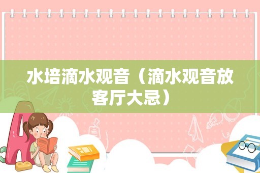 水培滴水观音（滴水观音放客厅大忌）