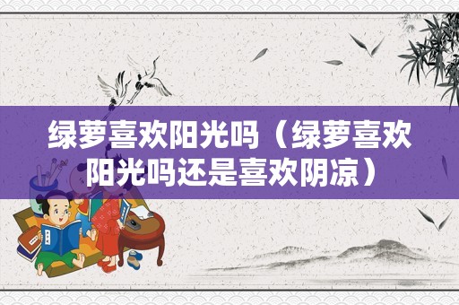 绿萝喜欢阳光吗（绿萝喜欢阳光吗还是喜欢阴凉）