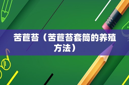 苦苣苔（苦苣苔套筒的养殖方法）