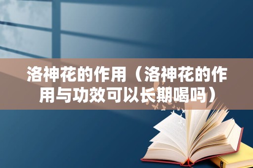 洛神花的作用（洛神花的作用与功效可以长期喝吗）