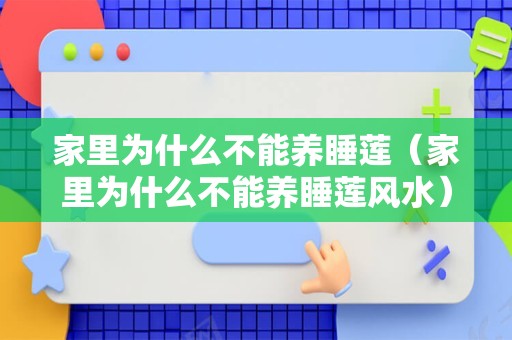 家里为什么不能养睡莲（家里为什么不能养睡莲风水）