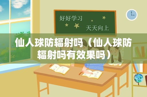 仙人球防辐射吗（仙人球防辐射吗有效果吗）