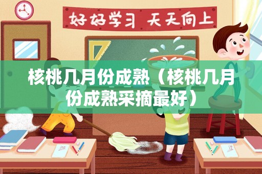 核桃几月份成熟（核桃几月份成熟采摘最好）