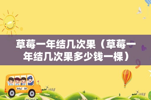 草莓一年结几次果（草莓一年结几次果多少钱一棵）