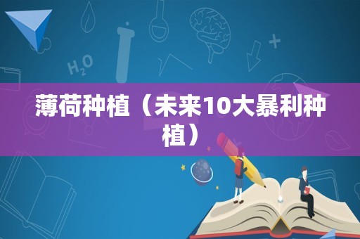 薄荷种植（未来10大暴利种植）