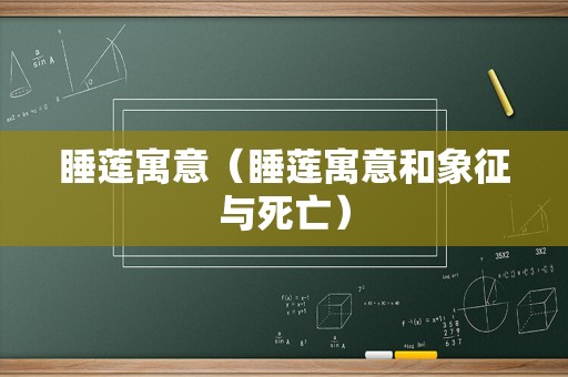 睡莲寓意（睡莲寓意和象征与死亡）
