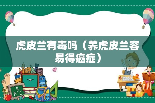 虎皮兰有毒吗（养虎皮兰容易得癌症）