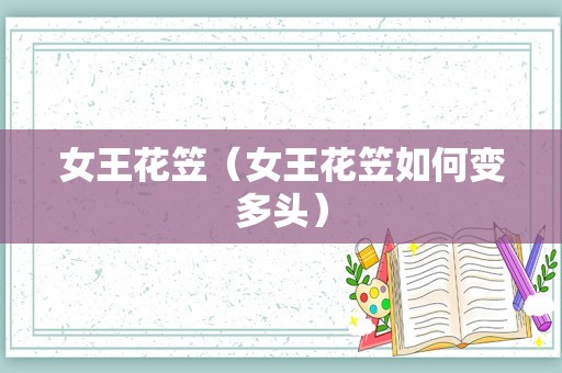 女王花笠（女王花笠如何变多头）