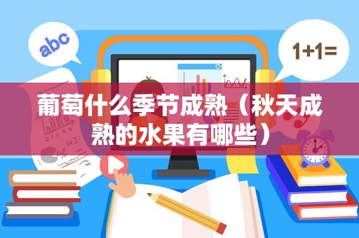葡萄什么季节成熟（秋天成熟的水果有哪些）
